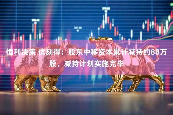 恒利决策 优刻得：股东中移资本累计减持约88万股，减持计划实施完毕