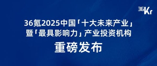 宏图优配 36氪2025中国「十大未来产业」暨「最具影响力」产业投资机构