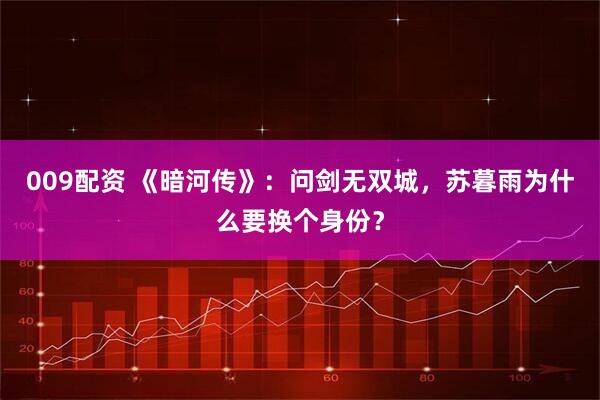 009配资 《暗河传》：问剑无双城，苏暮雨为什么要换个身份？